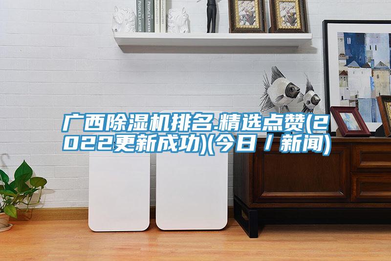 广西除湿机排名.精选点赞(2022更新成功)(今日／新闻)