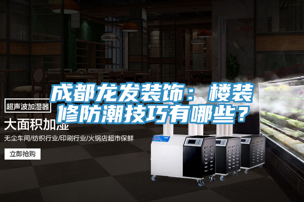 成都龙发装饰：楼装修防潮技巧有哪些？