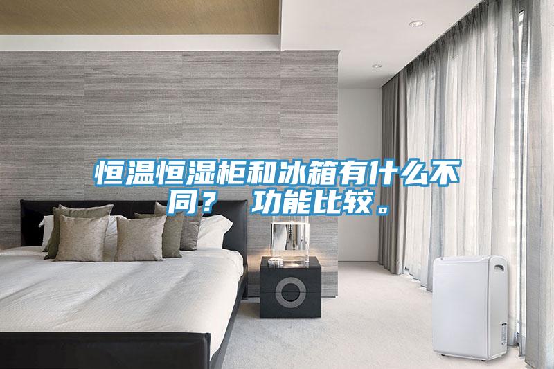 恒温恒湿柜和冰箱有什么不同？ 功能比较。
