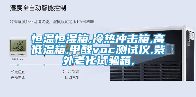 恒温恒湿箱,冷热冲击箱,高低温箱,甲醛voc测试仪,紫外老化试验箱,