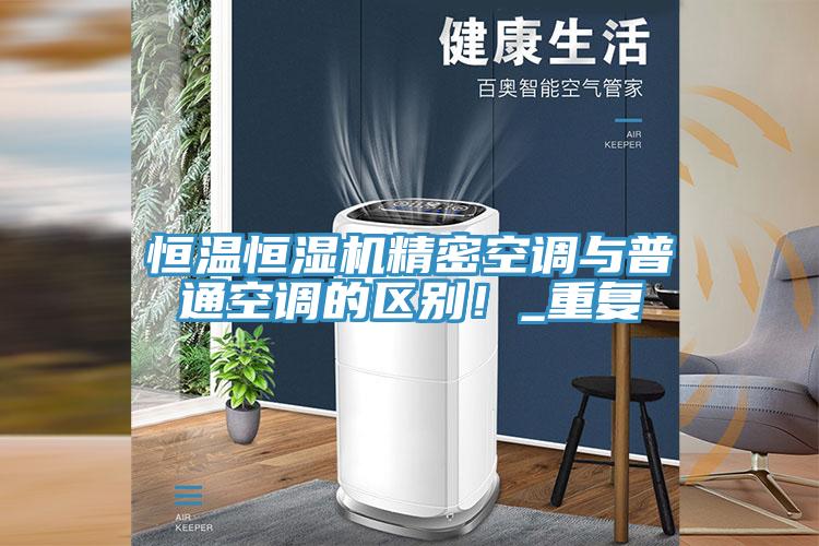 恒温恒湿机精密空调与普通空调的区别！_重复