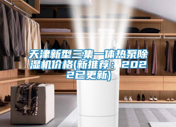 天津新型三集一体热泵除湿机价格(新推荐：2022已更新)