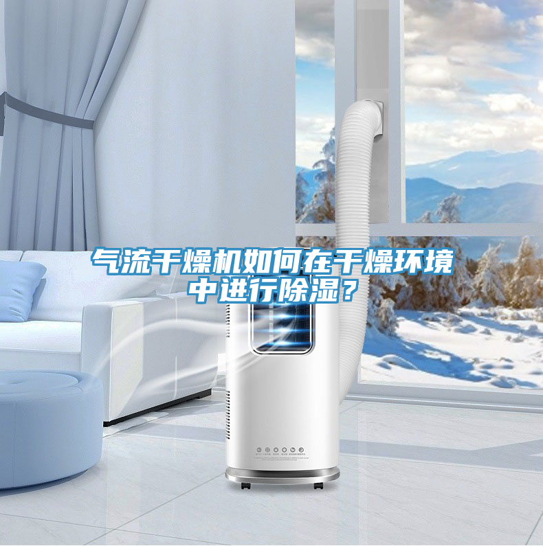 气流干燥机如何在干燥环境中进行除湿？