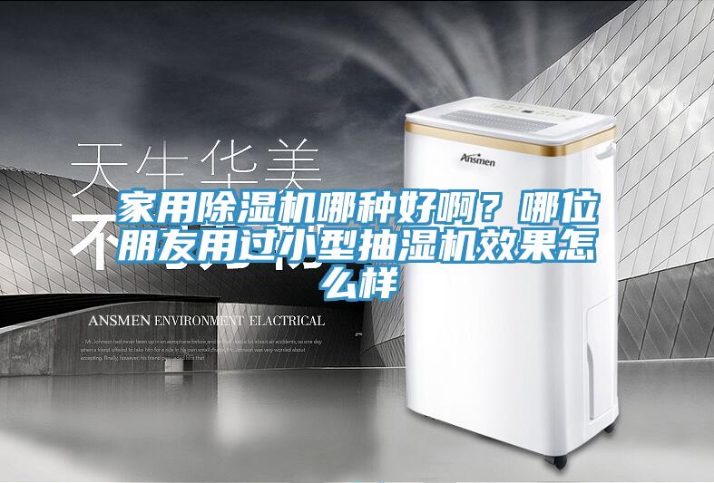 家用除湿机哪种好啊？哪位朋友用过小型抽湿机效果怎么样