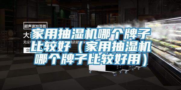 家用抽湿机哪个牌子比较好（家用抽湿机哪个牌子比较好用）