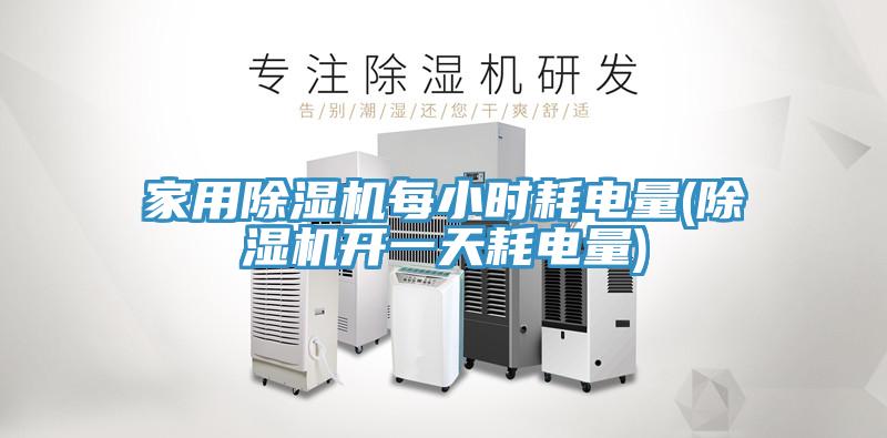 家用除湿机每小时耗电量(除湿机开一天耗电量)