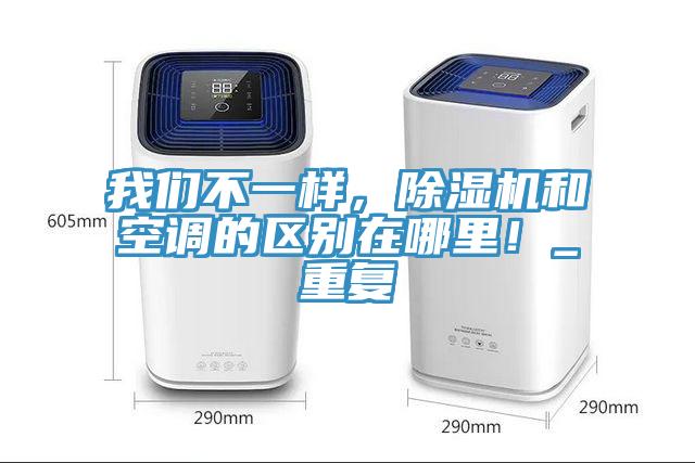 我们不一样，除湿机和空调的区别在哪里！_重复