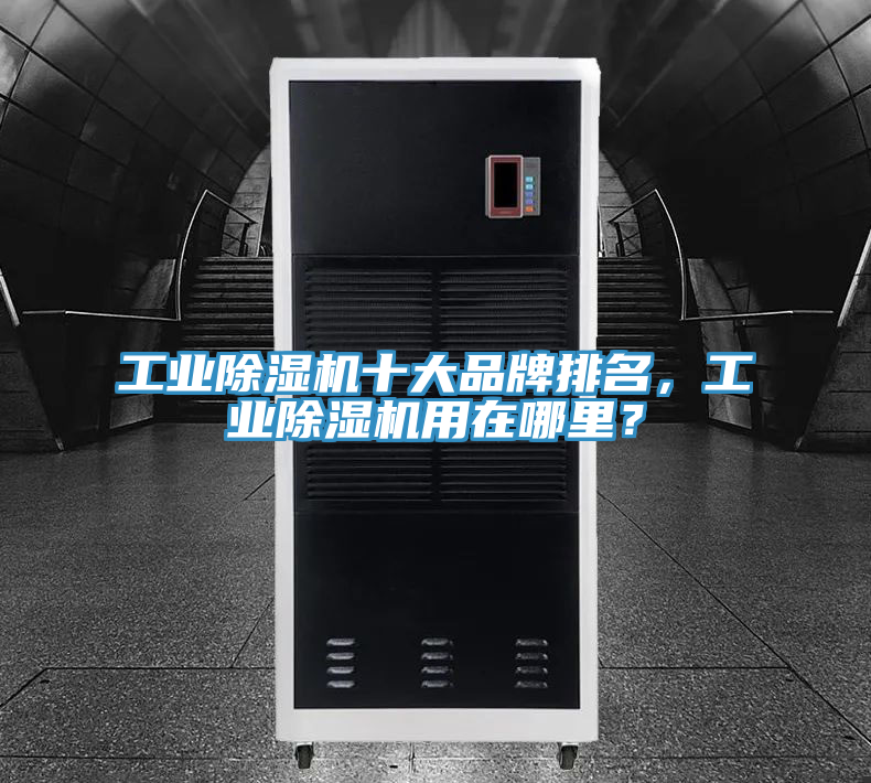 工业除湿机十大品牌排名，工业除湿机用在哪里？