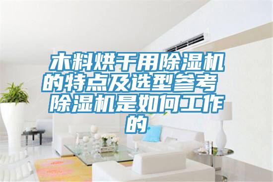 木料烘干用除湿机的特点及选型参考 除湿机是如何工作的