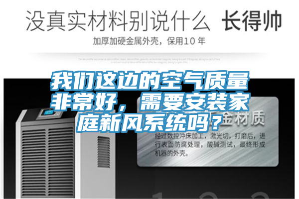 我们这边的空气质量非常好，需要安装家庭新风系统吗？