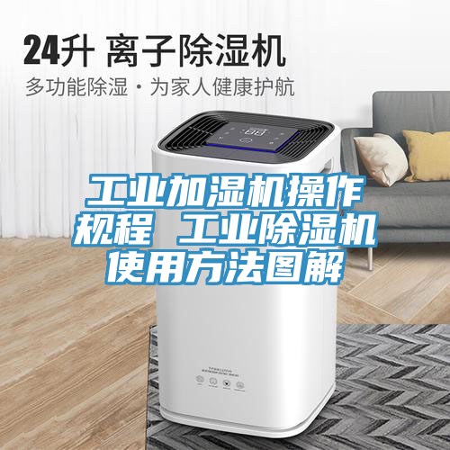 工业加湿机操作规程 工业除湿机使用方法图解