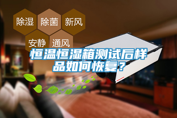 恒温恒湿箱测试后样品如何恢复？