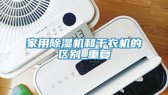 家用除湿机和干衣机的区别_重复