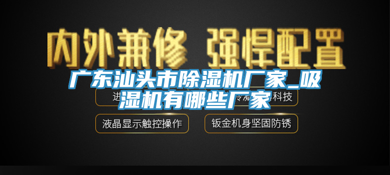 广东汕头市除湿机厂家_吸湿机有哪些厂家