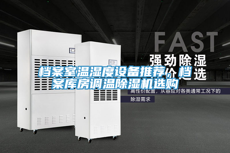 档案室温湿度设备推荐，档案库房调温除湿机选购