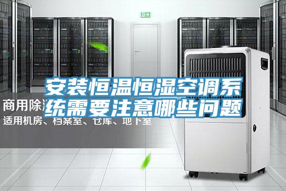 安装恒温恒湿空调系统需要注意哪些问题