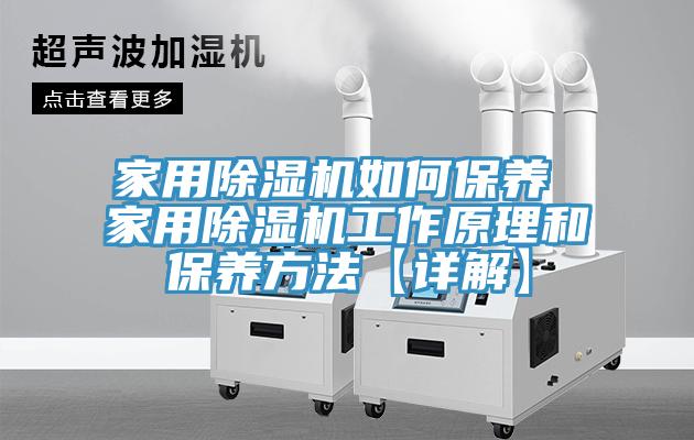 家用除湿机如何保养 家用除湿机工作原理和保养方法【详解】