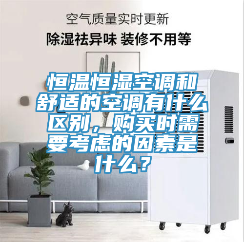 恒温恒湿空调和舒适的空调有什么区别，购买时需要考虑的因素是什么？