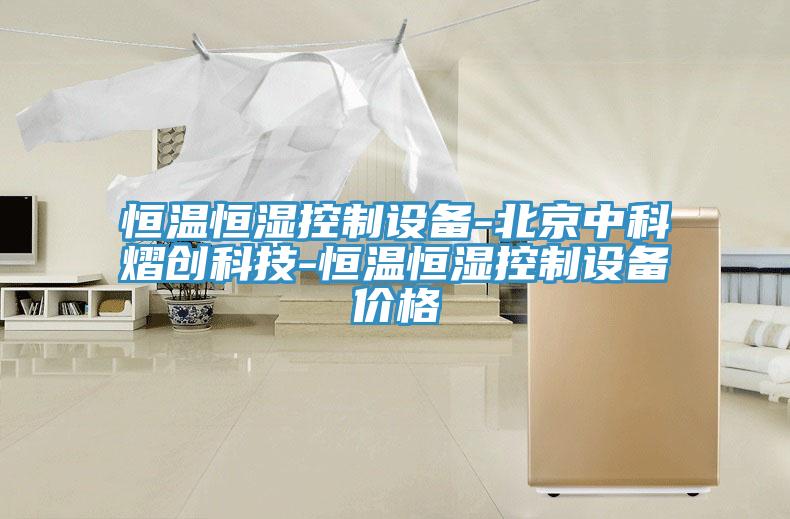恒温恒湿控制设备-北京中科熠创科技-恒温恒湿控制设备价格