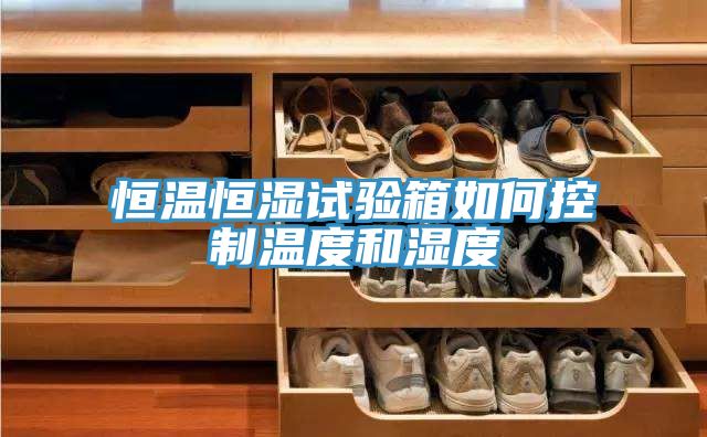 恒温恒湿试验箱如何控制温度和湿度