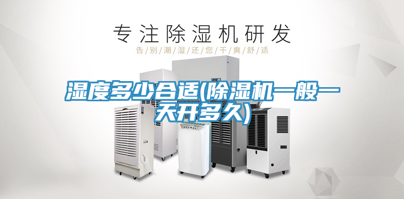 湿度多少合适(除湿机一般一天开多久)