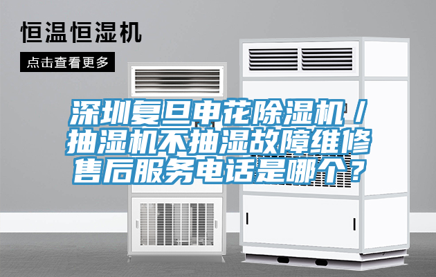 深圳复旦申花除湿机／抽湿机不抽湿故障维修售后服务电话是哪个？