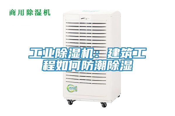 工业除湿机：建筑工程如何防潮除湿