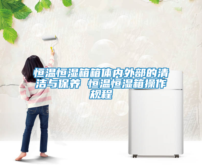 恒温恒湿箱箱体内外部的清洁与保养 恒温恒湿箱操作规程
