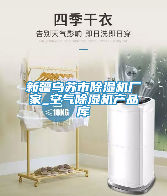 新疆乌苏市除湿机厂家_空气除湿机产品库