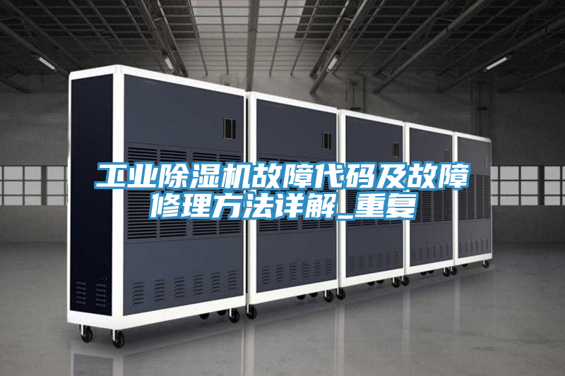 工业除湿机故障代码及故障修理方法详解_重复
