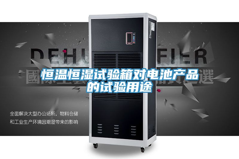 恒温恒湿试验箱对电池产品的试验用途