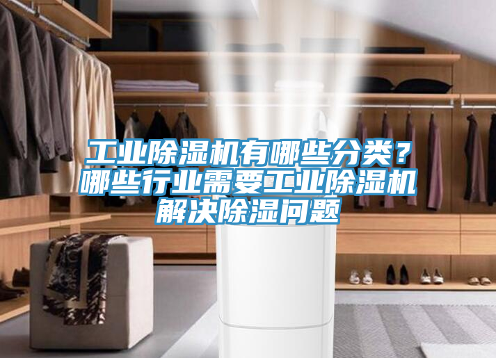 工业除湿机有哪些分类？哪些行业需要工业除湿机解决除湿问题
