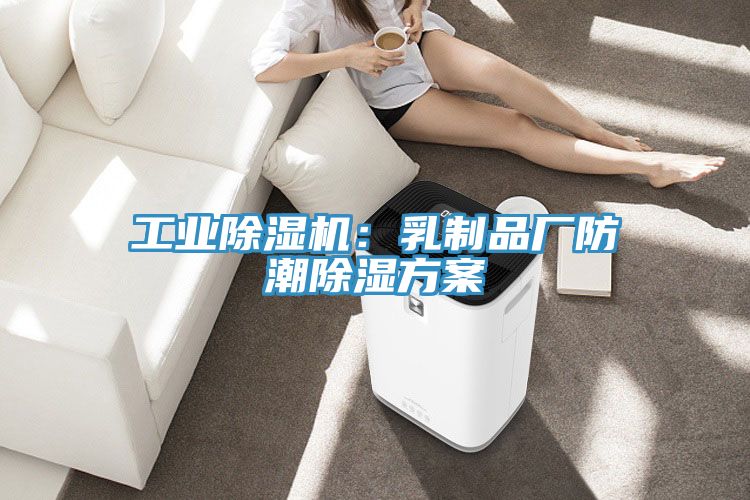 工业除湿机：乳制品厂防潮除湿方案