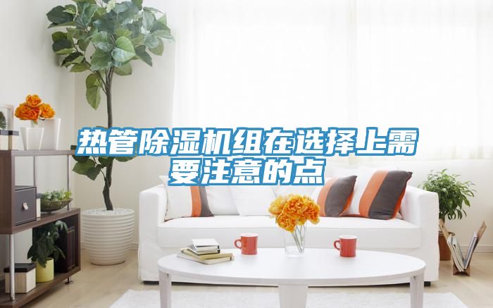 热管除湿机组在选择上需要注意的点