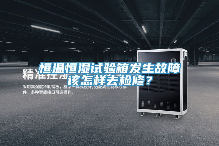 恒温恒湿试验箱发生故障该怎样去检修？
