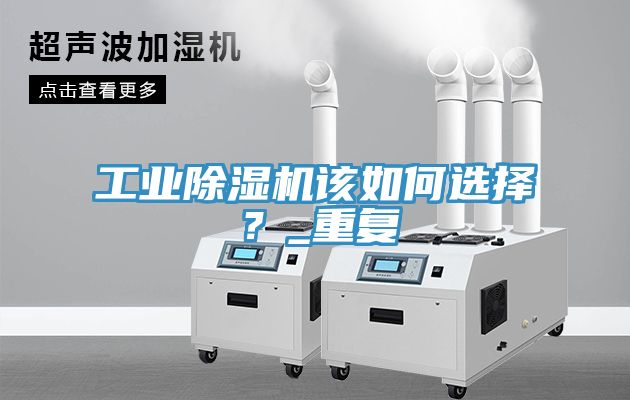 工业除湿机该如何选择？_重复