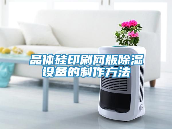 晶体硅印刷网版除湿设备的制作方法