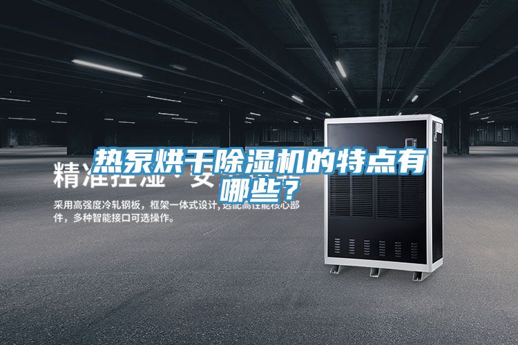 热泵烘干除湿机的特点有哪些？