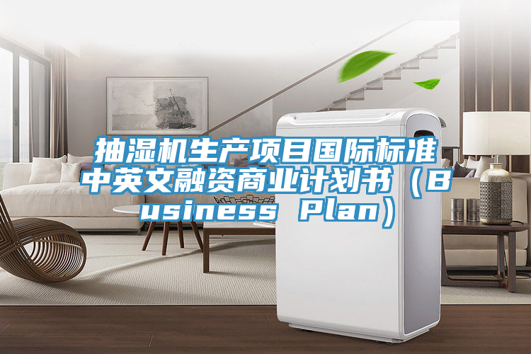 抽湿机生产项目国际标准中英文融资商业计划书（Business Plan）