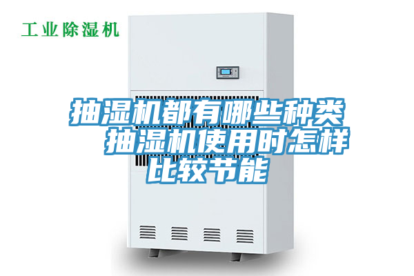 抽湿机都有哪些种类  抽湿机使用时怎样比较节能