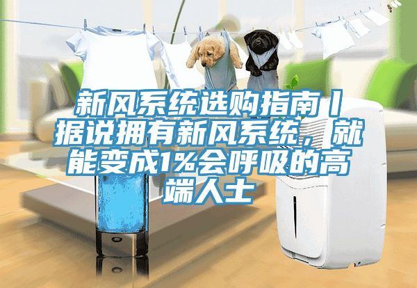 新风系统选购指南丨据说拥有新风系统，就能变成1%会呼吸的高端人士