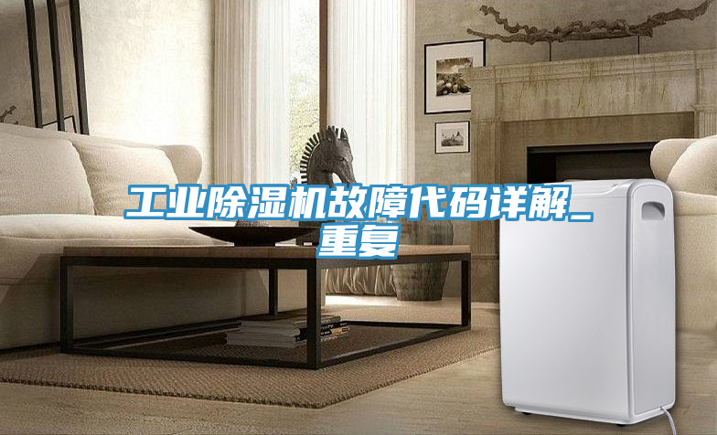 工业除湿机故障代码详解_重复