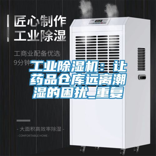 工业除湿机：让药品仓库远离潮湿的困扰_重复