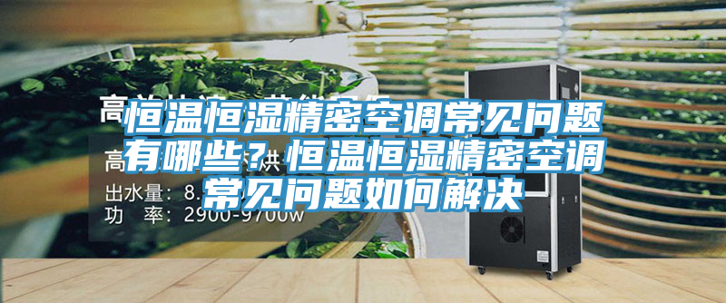 恒温恒湿精密空调常见问题有哪些？恒温恒湿精密空调常见问题如何解决