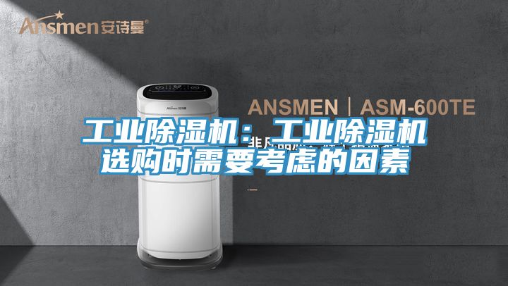 工业除湿机：工业除湿机选购时需要考虑的因素
