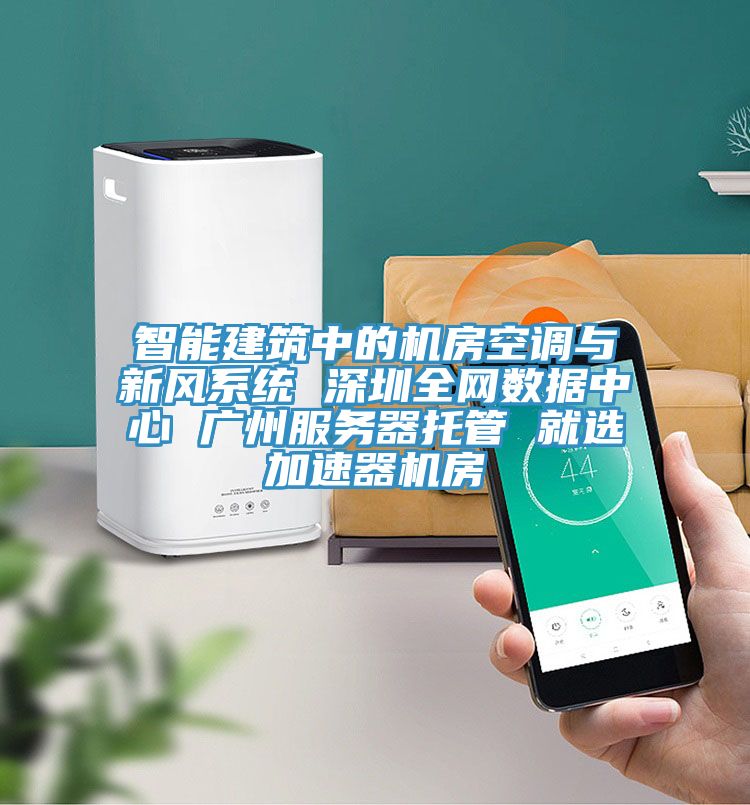 智能建筑中的机房空调与新风系统 深圳全网数据中心 广州服务器托管 就选加速器机房