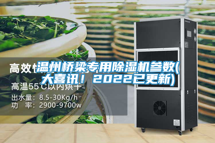 温州桥梁专用除湿机参数(大喜讯！2022已更新)