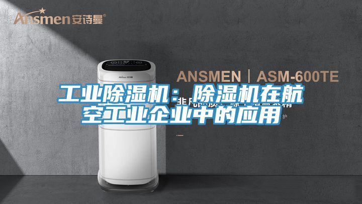 工业除湿机：除湿机在航空工业企业中的应用