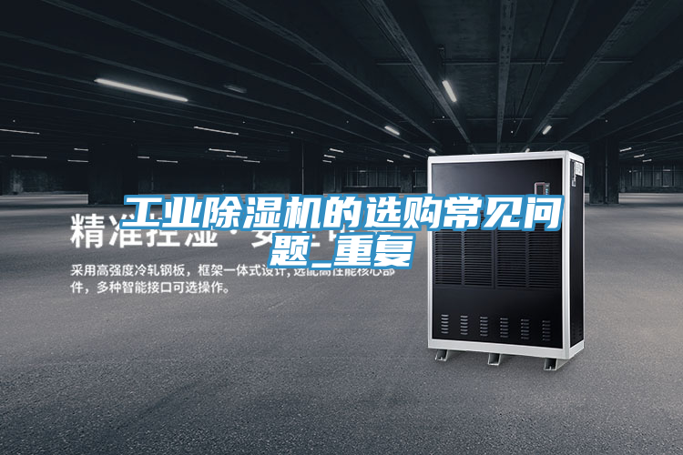 工业除湿机的选购常见问题_重复