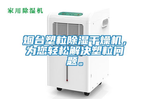 烟台塑粒除湿干燥机，为您轻松解决塑粒问题。